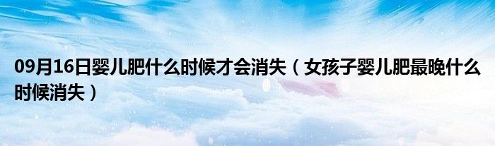 09月16日婴儿肥什么时候才会消失（女孩子婴儿肥最晚什么时候消失）