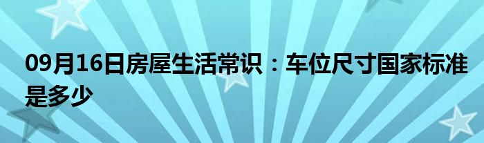 09月16日房屋生活常识：车位尺寸国家标准是多少