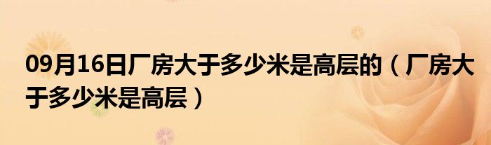 09月16日厂房大于多少米是高层的（厂房大于多少米是高层）