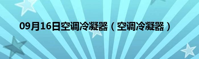 09月16日空调冷凝器（空调冷凝器）