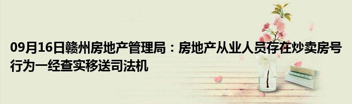 09月16日赣州房地产管理局：房地产从业人员存在炒卖房号行为一经查实移送司法机