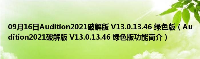 09月16日Audition2021破解版 V13.0.13.46 绿色版（Audition2021破解版 V13.0.13.46 绿色版功能简介）