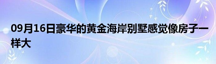 09月16日豪华的黄金海岸别墅感觉像房子一样大