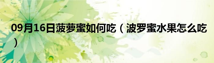 09月16日菠萝蜜如何吃（波罗蜜水果怎么吃）