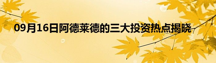 09月16日阿德莱德的三大投资热点揭晓