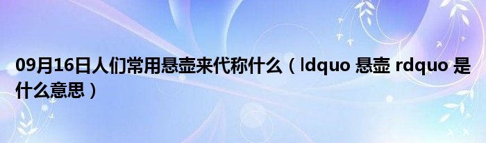 09月16日人们常用悬壶来代称什么（ldquo 悬壶 rdquo 是什么意思）