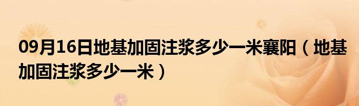 09月16日地基加固注浆多少一米襄阳（地基加固注浆多少一米）