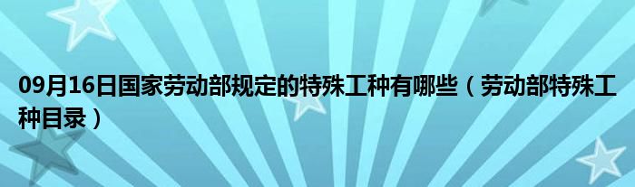 09月16日国家劳动部规定的特殊工种有哪些（劳动部特殊工种目录）