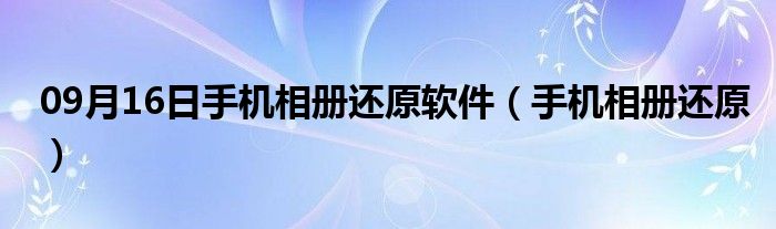 09月16日手机相册还原软件（手机相册还原）