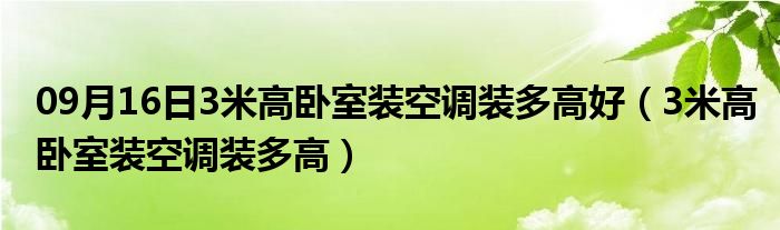 09月16日3米高卧室装空调装多高好（3米高卧室装空调装多高）