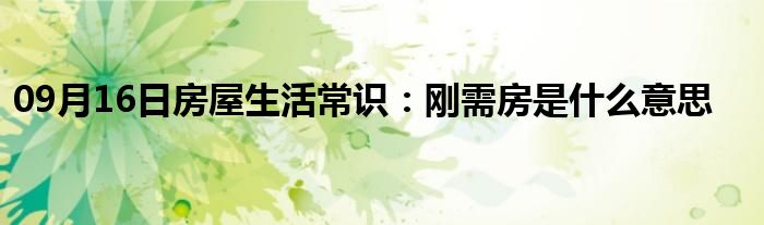 09月16日房屋生活常识：刚需房是什么意思