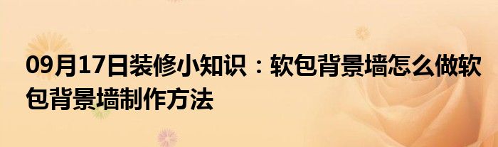 09月17日装修小知识：软包背景墙怎么做软包背景墙制作方法