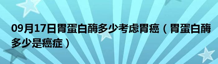 09月17日胃蛋白酶多少考虑胃癌（胃蛋白酶多少是癌症）