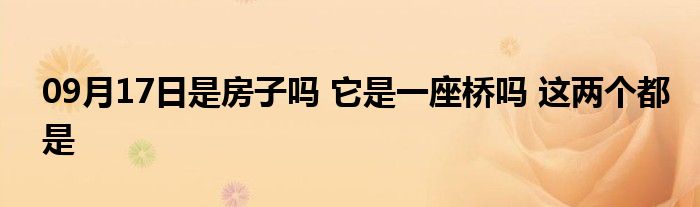 09月17日是房子吗 它是一座桥吗 这两个都是