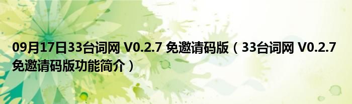 09月17日33台词网 V0.2.7 免邀请码版（33台词网 V0.2.7 免邀请码版功能简介）