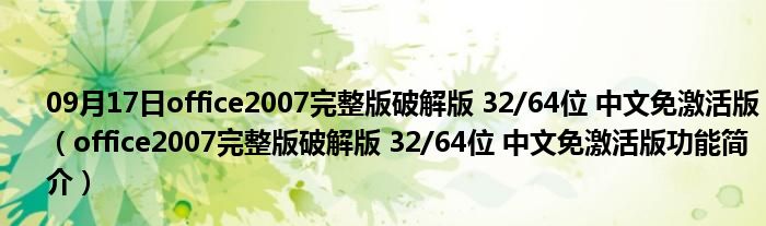 09月17日office2007完整版破解版 32/64位 中文免激活版（office2007完整版破解版 32/64位 中文免激活版功能简介）