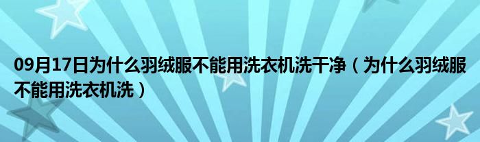 09月17日为什么羽绒服不能用洗衣机洗干净（为什么羽绒服不能用洗衣机洗）