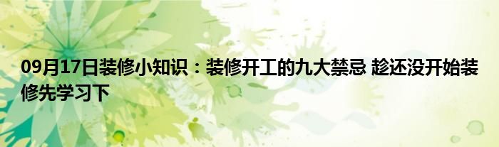 09月17日装修小知识：装修开工的九大禁忌 趁还没开始装修先学习下