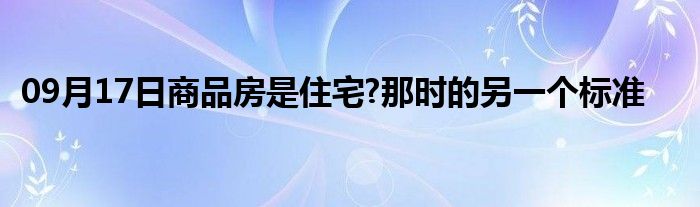 09月17日商品房是住宅?那时的另一个标准