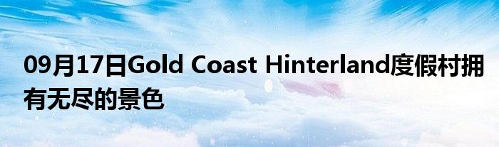 09月17日Gold Coast Hinterland度假村拥有无尽的景色