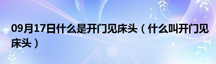 09月17日什么是开门见床头（什么叫开门见床头）