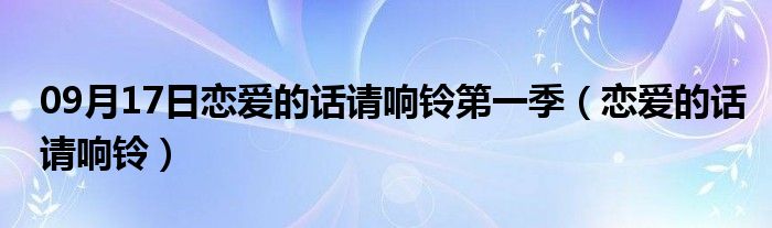 09月17日恋爱的话请响铃第一季（恋爱的话请响铃）