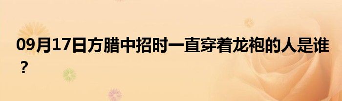 09月17日方腊中招时一直穿着龙袍的人是谁？