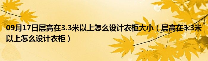 09月17日层高在3.3米以上怎么设计衣柜大小（层高在3.3米以上怎么设计衣柜）