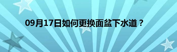 09月17日如何更换面盆下水道？