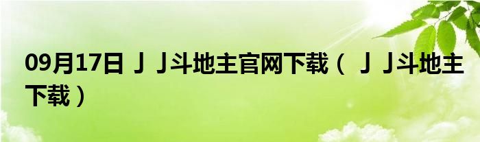 09月17日亅亅斗地主官网下载（亅亅斗地主下载）