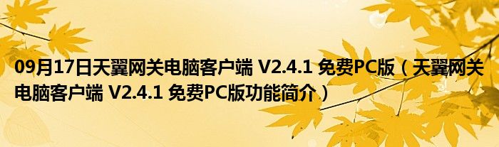 09月17日天翼网关电脑客户端 V2.4.1 免费PC版（天翼网关电脑客户端 V2.4.1 免费PC版功能简介）