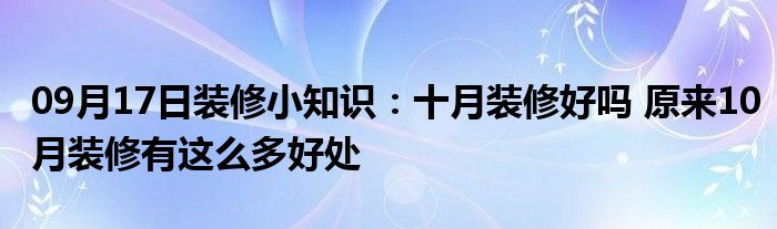 09月17日装修小知识：十月装修好吗 原来10月装修有这么多好处