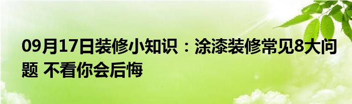 09月17日装修小知识：涂漆装修常见8大问题 不看你会后悔