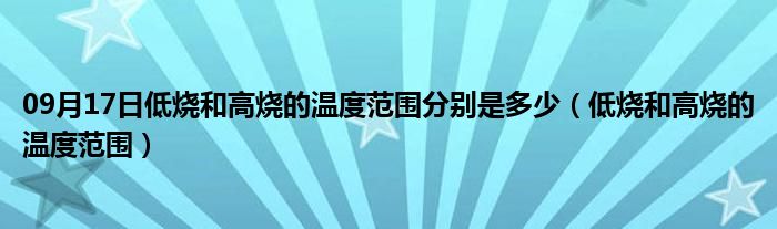 09月17日低烧和高烧的温度范围分别是多少（低烧和高烧的温度范围）