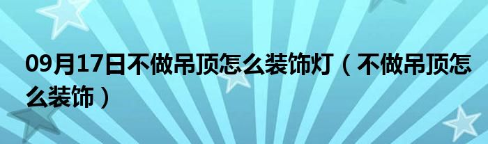 09月17日不做吊顶怎么装饰灯（不做吊顶怎么装饰）