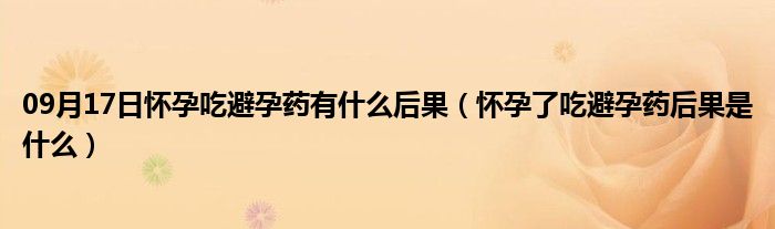 09月17日怀孕吃避孕药有什么后果（怀孕了吃避孕药后果是什么）