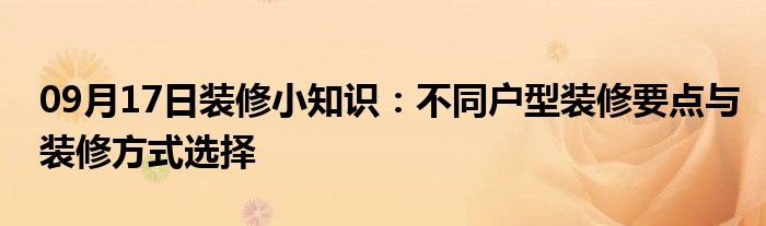 09月17日装修小知识：不同户型装修要点与装修方式选择