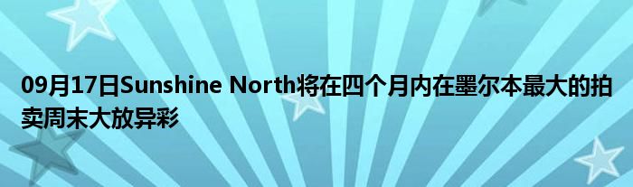 09月17日Sunshine North将在四个月内在墨尔本最大的拍卖周末大放异彩