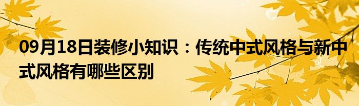 09月18日装修小知识：传统中式风格与新中式风格有哪些区别