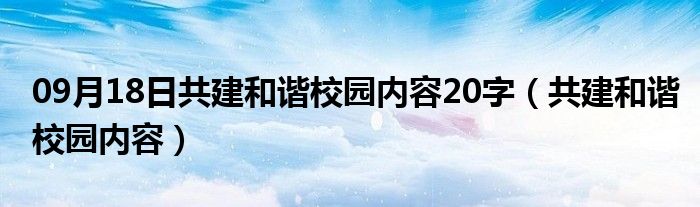 09月18日共建和谐校园内容20字（共建和谐校园内容）