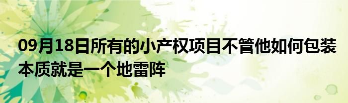 09月18日所有的小产权项目不管他如何包装本质就是一个地雷阵