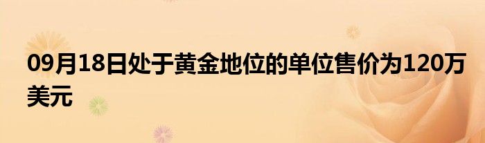 09月18日处于黄金地位的单位售价为120万美元