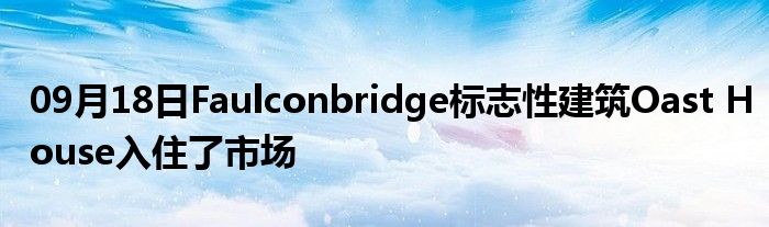 09月18日Faulconbridge标志性建筑Oast House入住了市场