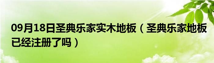 09月18日圣典乐家实木地板（圣典乐家地板已经注册了吗）