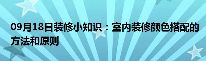 09月18日装修小知识：室内装修颜色搭配的方法和原则