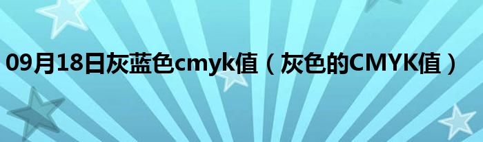 09月18日灰蓝色cmyk值（灰色的CMYK值）