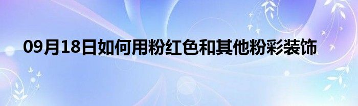 09月18日如何用粉红色和其他粉彩装饰