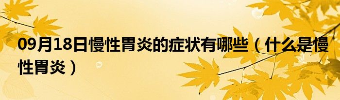 09月18日慢性胃炎的症状有哪些（什么是慢性胃炎）