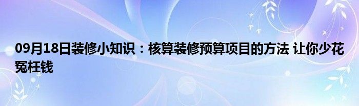 09月18日装修小知识：核算装修预算项目的方法 让你少花冤枉钱