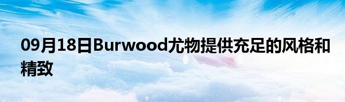 09月18日Burwood尤物提供充足的风格和精致